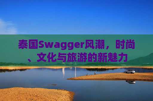 泰国Swagger风潮，时尚、文化与旅游的新魅力